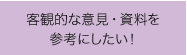 客観的な意見・資料を参考にしたい！