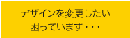 デザインを変更したいのですが…