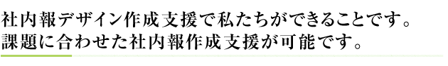 社内報・広報担当者をサポートするために社内報作りIR支援を通して私たちができることです。