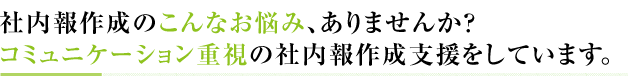 社内報デザイン作成のこんなお悩み、ありませんか？コミュニケーション重視の社内報作成支援をしています。